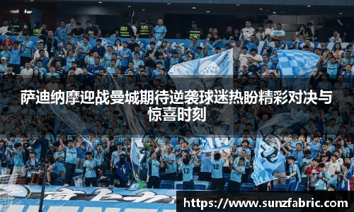 萨迪纳摩迎战曼城期待逆袭球迷热盼精彩对决与惊喜时刻