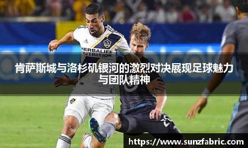 肯萨斯城与洛杉矶银河的激烈对决展现足球魅力与团队精神