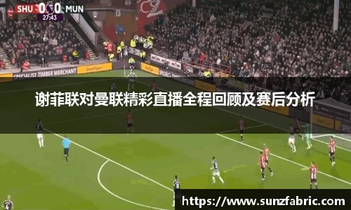 谢菲联对曼联精彩直播全程回顾及赛后分析